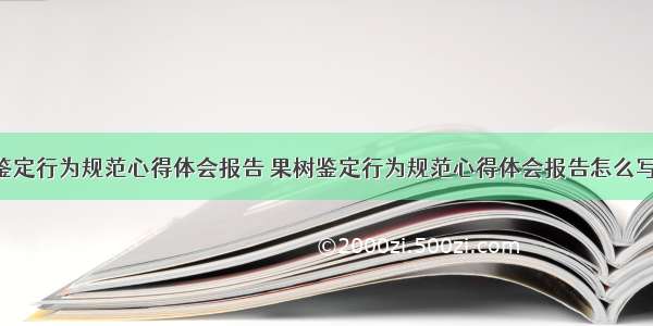 果树鉴定行为规范心得体会报告 果树鉴定行为规范心得体会报告怎么写(5篇)