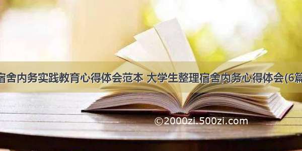 宿舍内务实践教育心得体会范本 大学生整理宿舍内务心得体会(6篇)