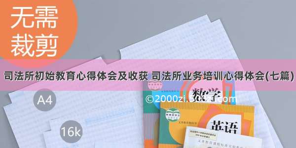 司法所初始教育心得体会及收获 司法所业务培训心得体会(七篇)