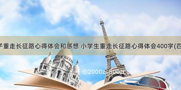 孩子重走长征路心得体会和感想 小学生重走长征路心得体会400字(四篇)