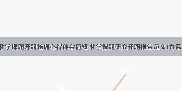 化学课题开题培训心得体会简短 化学课题研究开题报告范文(九篇)