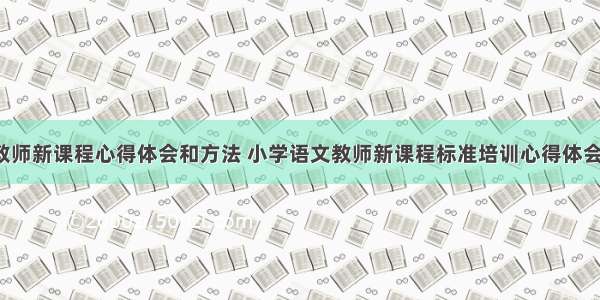 语文教师新课程心得体会和方法 小学语文教师新课程标准培训心得体会(4篇)