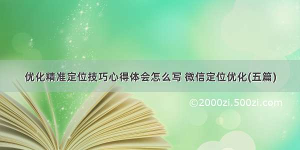 优化精准定位技巧心得体会怎么写 微信定位优化(五篇)