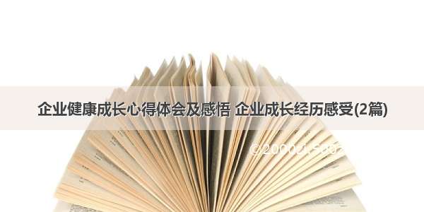 企业健康成长心得体会及感悟 企业成长经历感受(2篇)