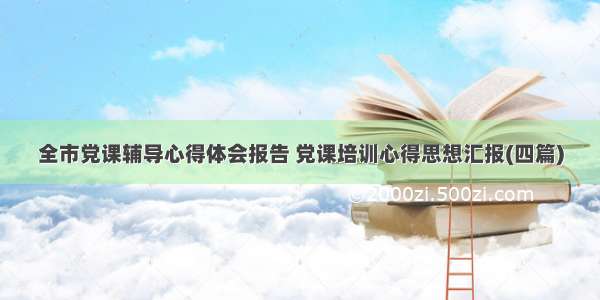 全市党课辅导心得体会报告 党课培训心得思想汇报(四篇)