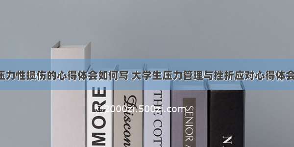 学习压力性损伤的心得体会如何写 大学生压力管理与挫折应对心得体会(2篇)