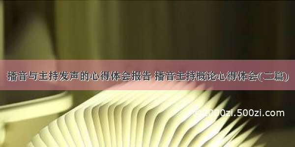 播音与主持发声的心得体会报告 播音主持概论心得体会(二篇)