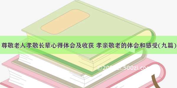 尊敬老人孝敬长辈心得体会及收获 孝亲敬老的体会和感受(九篇)