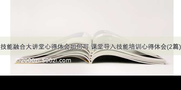 技能融合大讲堂心得体会如何写 课堂导入技能培训心得体会(2篇)