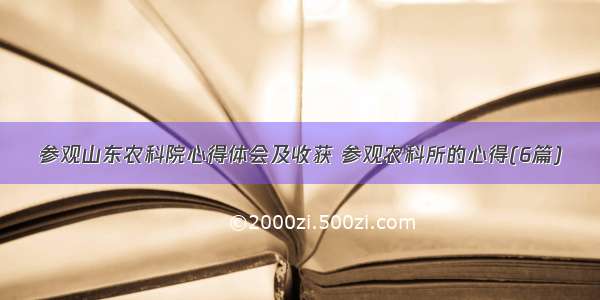 参观山东农科院心得体会及收获 参观农科所的心得(6篇)