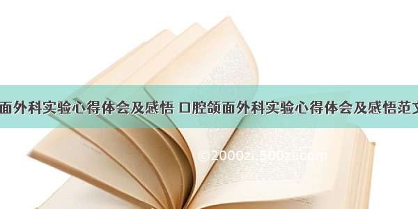 口腔颌面外科实验心得体会及感悟 口腔颌面外科实验心得体会及感悟范文(八篇)