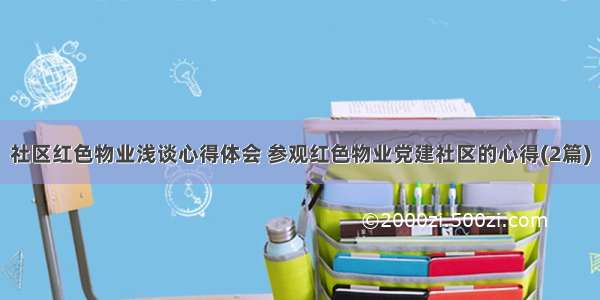 社区红色物业浅谈心得体会 参观红色物业党建社区的心得(2篇)