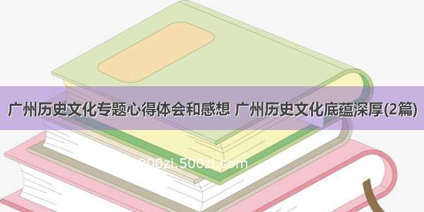 广州历史文化专题心得体会和感想 广州历史文化底蕴深厚(2篇)