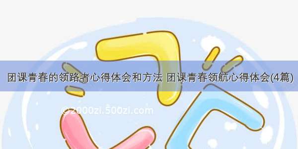 团课青春的领路者心得体会和方法 团课青春领航心得体会(4篇)