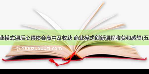 商业模式课后心得体会高中及收获 商业模式创新课程收获和感想(五篇)