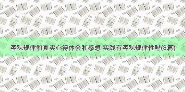 客观规律和真实心得体会和感想 实践有客观规律性吗(8篇)