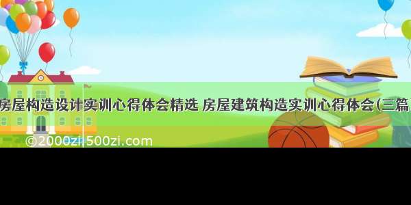 房屋构造设计实训心得体会精选 房屋建筑构造实训心得体会(三篇)