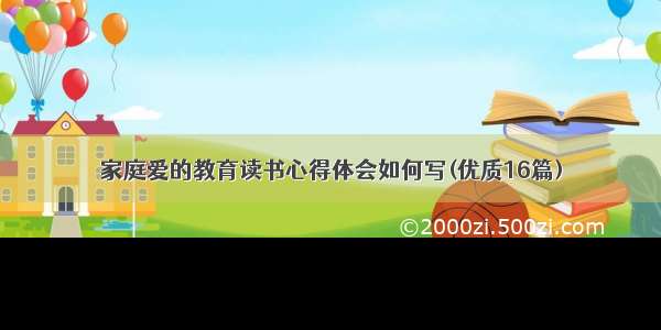 家庭爱的教育读书心得体会如何写(优质16篇)