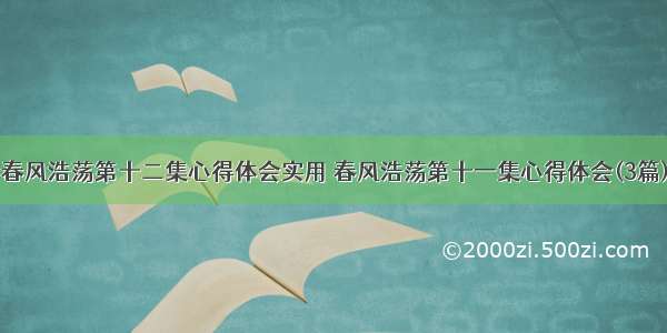 春风浩荡第十二集心得体会实用 春风浩荡第十一集心得体会(3篇)