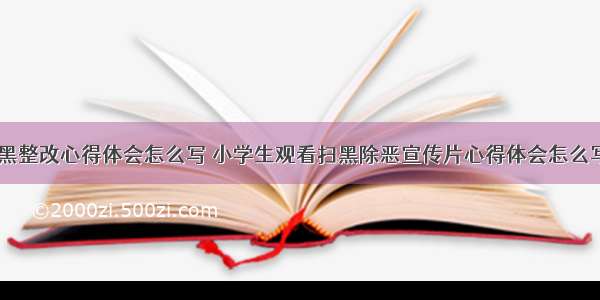 福建扫黑整改心得体会怎么写 小学生观看扫黑除恶宣传片心得体会怎么写(八篇)