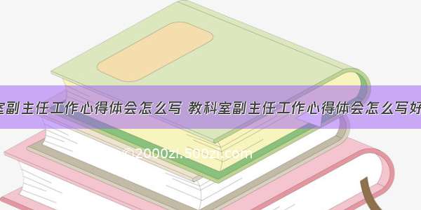 教科室副主任工作心得体会怎么写 教科室副主任工作心得体会怎么写好(7篇)