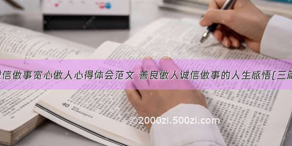 诚信做事宽心做人心得体会范文 善良做人诚信做事的人生感悟(三篇)