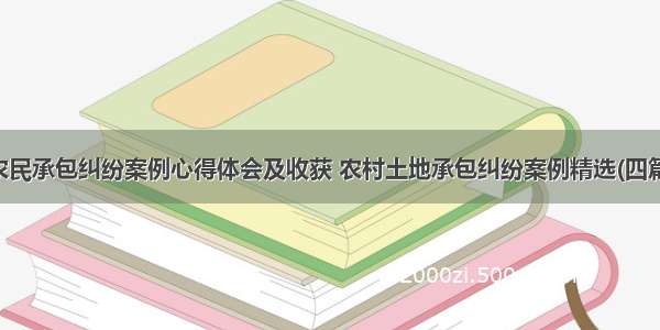 农民承包纠纷案例心得体会及收获 农村土地承包纠纷案例精选(四篇)