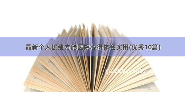 最新个人援建方舱医院心得体会实用(优秀10篇)