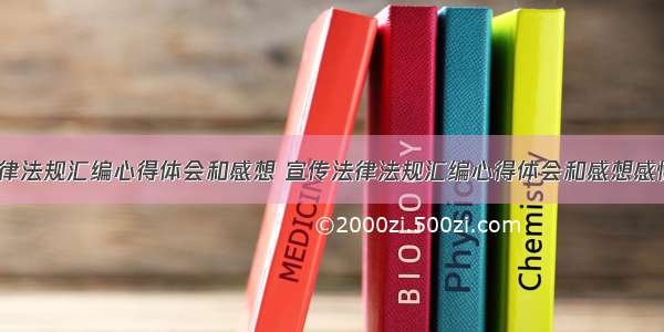 宣传法律法规汇编心得体会和感想 宣传法律法规汇编心得体会和感想感悟(8篇)