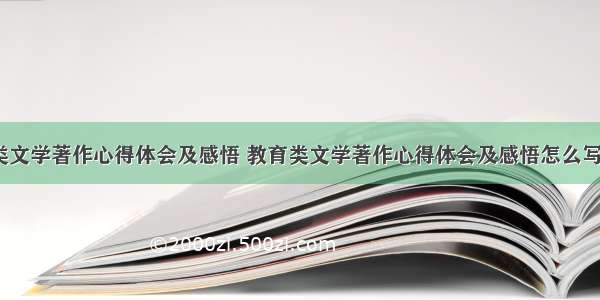 教育类文学著作心得体会及感悟 教育类文学著作心得体会及感悟怎么写(4篇)