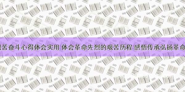 革命先烈艰苦奋斗心得体会实用 体会革命先烈的艰苦历程 感悟传承弘扬革命精神(三篇)