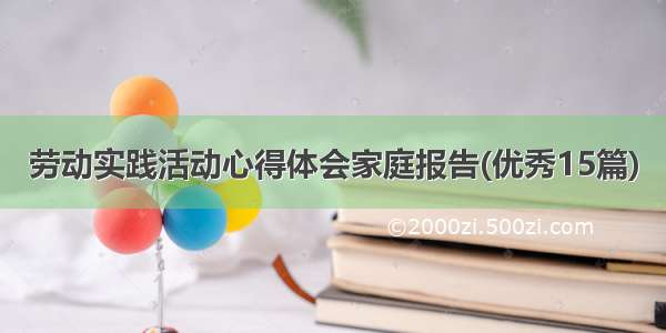 劳动实践活动心得体会家庭报告(优秀15篇)