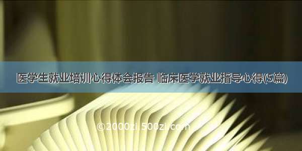 医学生就业培训心得体会报告 临床医学就业指导心得(5篇)