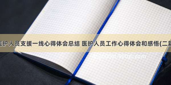 医护人员支援一线心得体会总结 医护人员工作心得体会和感悟(二篇)