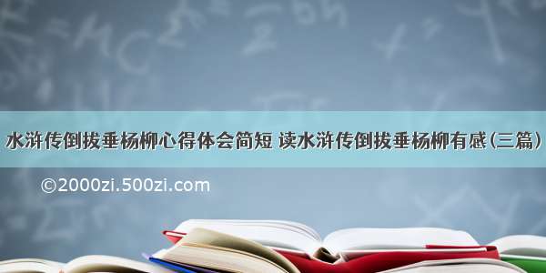 水浒传倒拔垂杨柳心得体会简短 读水浒传倒拔垂杨柳有感(三篇)