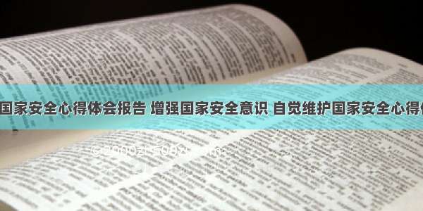 坚决捍卫国家安全心得体会报告 增强国家安全意识 自觉维护国家安全心得体会(4篇)