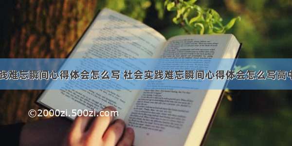 社会实践难忘瞬间心得体会怎么写 社会实践难忘瞬间心得体会怎么写高中(二篇)