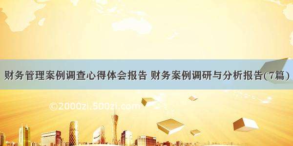 财务管理案例调查心得体会报告 财务案例调研与分析报告(7篇)