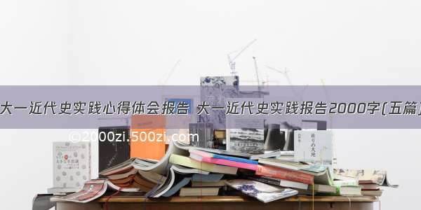 大一近代史实践心得体会报告 大一近代史实践报告2000字(五篇)