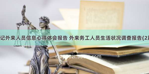 登记外来人员信息心得体会报告 外来务工人员生活状况调查报告(2篇)