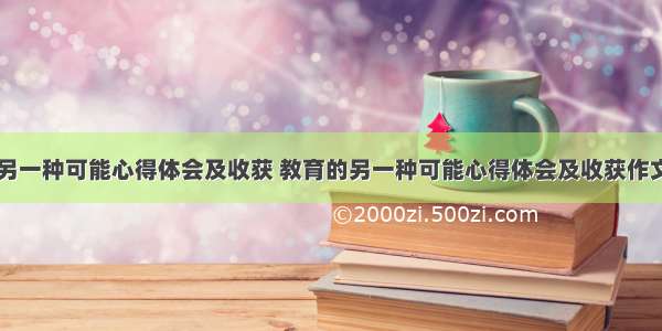 教育的另一种可能心得体会及收获 教育的另一种可能心得体会及收获作文(三篇)