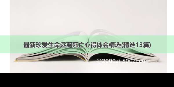 最新珍爱生命远离死亡心得体会精选(精选13篇)