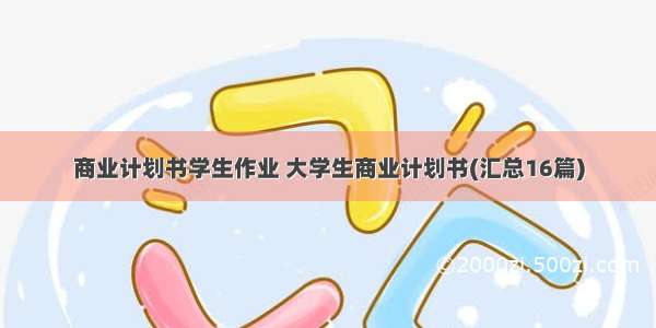 商业计划书学生作业 大学生商业计划书(汇总16篇)