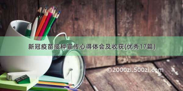 新冠疫苗接种宣传心得体会及收获(优秀17篇)