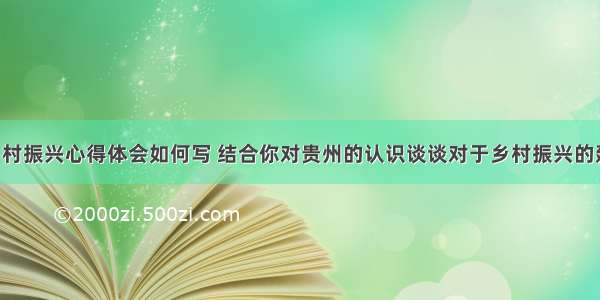 贵州省乡村振兴心得体会如何写 结合你对贵州的认识谈谈对于乡村振兴的建议(4篇)