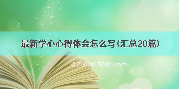 最新学心心得体会怎么写(汇总20篇)