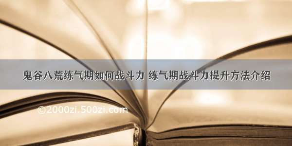 鬼谷八荒练气期如何战斗力 练气期战斗力提升方法介绍