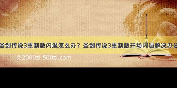 圣剑传说3重制版闪退怎么办？圣剑传说3重制版开场闪退解决办法