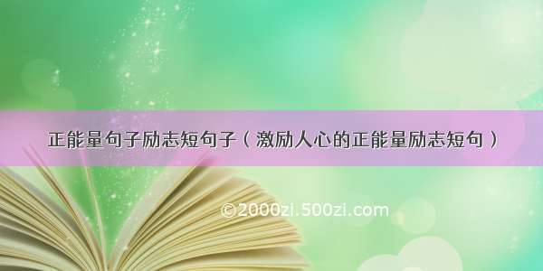 正能量句子励志短句子（激励人心的正能量励志短句）