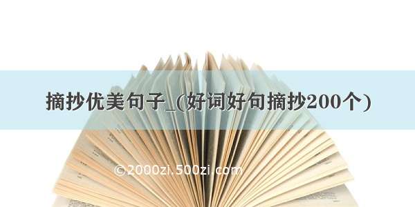 摘抄优美句子_(好词好句摘抄200个)